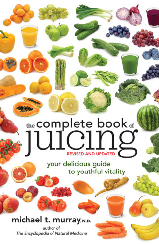 The Complete Book Of Juicing Revised And Updated Your Delicious Guide To Youthful Vitality Michael T Murray
