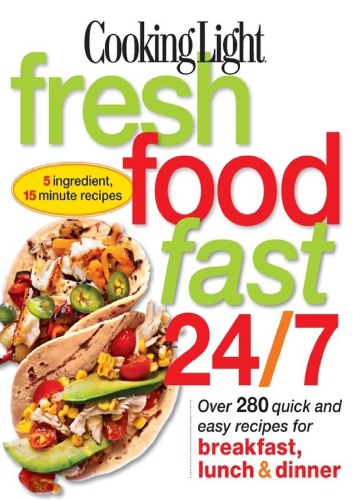 Cooking Light Fresh Food Fast 247 5 Ingredient 15 Minute Recipes Over 280 Quick And Easy Recipes For Breakfast Lunch Dinner Editors Of Cooking Light Magazine
