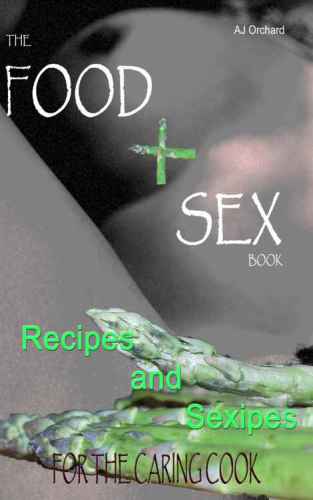 The Food And Sex Book Recipes And Sexipes For The Caring Cook Orchard