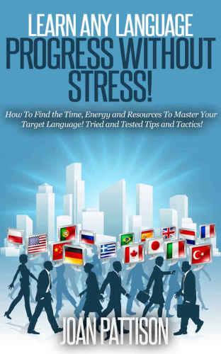 Learn Any Language Progress Without Stress How To Find The Time Energy And Resources To Master Your Target Language Tried And Tested Tips And Tactics Joan Pattison