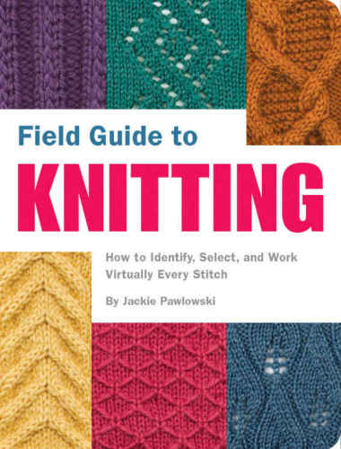 Field Guide To Knitting How To Identify Select And Work Virtually Every Stitch Pawlowski