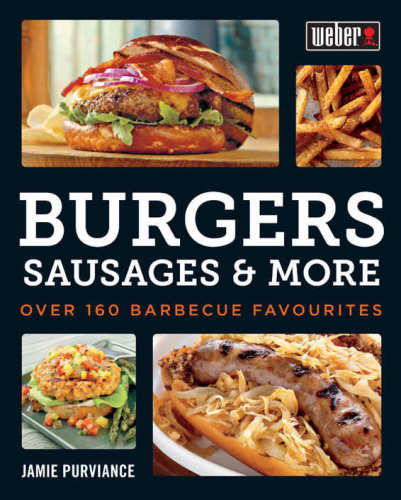 Webers Burgers Sausages More Over 160 Barbecue Favourites 1st Edition Jamie Purviance