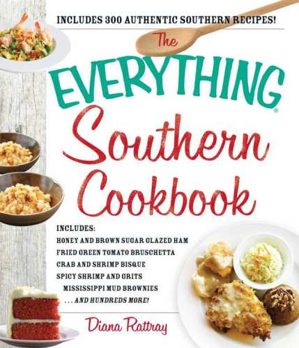The Everything Southern Cookbook Includes Honey And Brown Sugar Glazed Ham Fried Green Tomato Bruschetta Crab And Shrimp Bisque Spicy Shrimp And Grits Browniesand Hundreds More Diana Rattray