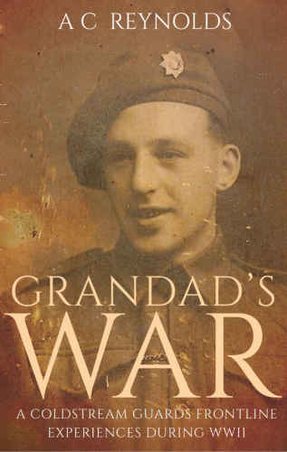 Grandads War A Coldstream Guards Frontline Experiences During Wwii Reynolds