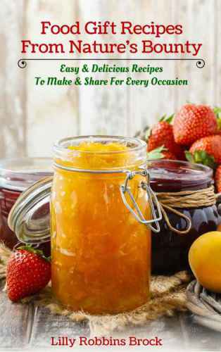Food Gift Recipes From Natures Bounty Easy Delicious Recipes To Make And Share For Every Occasion 1st Edition Robbinsbrock