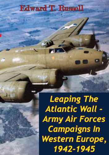 Leaping The Atlantic Wall Army Air Forces Campaigns In Western Europe 19421945 Illustrated Edition Illustrated Edition Russell