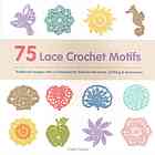 75 Lace Crochet Motifs Traditional Designs With A Contemporary Twist For Clothing Accessories And Homeware Sainio