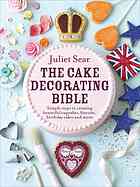 The Cake Decorating Bible Simple Steps To Creating Beautiful Cupcakes Biscuits Birthday Cakes And More Juliet Sear