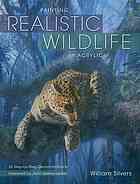 Painting Realistic Wildlife In Acrylic 30 Stepbystep Demonstrations 1st Ed Silvers