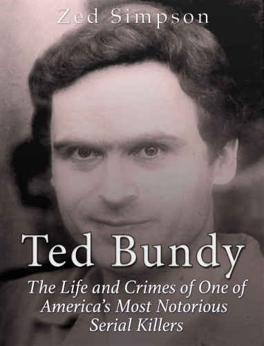 Ted Bundy The Life And Crimes Of One Of Americas Most Notorious Serial Killers Zed Simpson