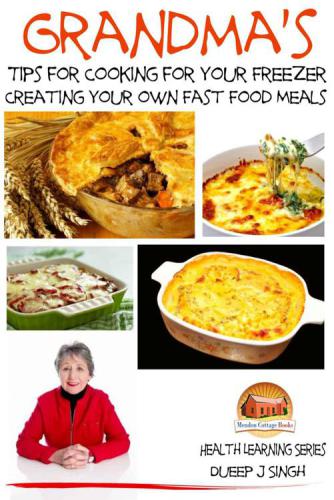 Grandmas Tips For Cooking For Your Freezer Creating Your Own Fast Food Meals Dueep J Singh John Davidson