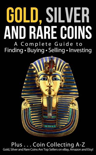 Gold Silver And Rare Coins A Complete Guide To Finding Buying Selling Investing Pluscoin Collecting Az Gold Silver And Rare Coins Are Top Sellers On Ebay Amazon And Etsy 1st Edition Sam Sommer