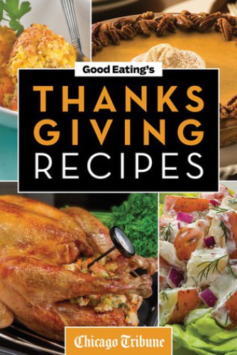 Good Eatings Thanksgiving Recipes Traditional And Unique Holiday Recipes For Desserts Sides Turkey And More Chicago Tribune