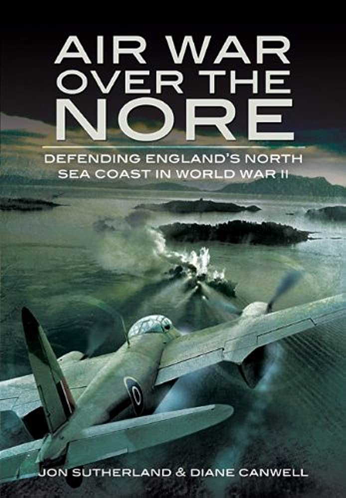 Air War Over The Nore Defending Englands North Sea Coast In Wwii Jonathan Sutherland