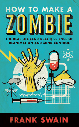 How To Make A Zombie The Real Life And Death Science Of Reanimation And Mind Control Swain