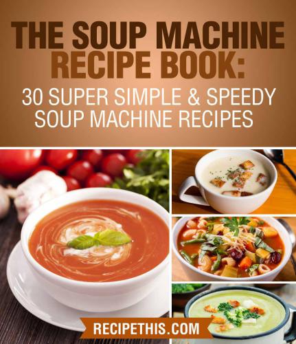 The Soup Machine Recipe Book 30 Super Simple Speedy Soup Machine Recipes Recipe This