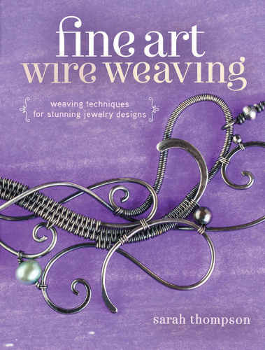 Fine Art Wire Weaving Weaving Techniques For Stunning Jewelry Designs Sarah Thompson