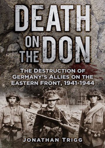 Death On The Don The Destruction Of Germanys Allies On The Eastern Front 19411944 Jonathan Trigg
