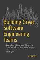 Building Great Software Engineering Teams Recruiting Hiring And Managing Your Team From Startup To Success Tyler