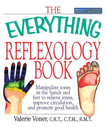 The Everything Reflexology Book Manipulate Zones In The Hands And Feet To Relieve Stress Improve Circulation And Promote Good Health Valerie Voner