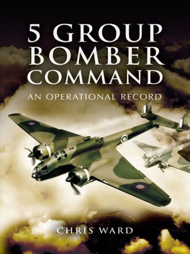 5 Group Bomber Command An Operational Record Chris Ward