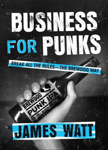 Business For Punks Break All The Rulesthe Brewdog Way James Watt