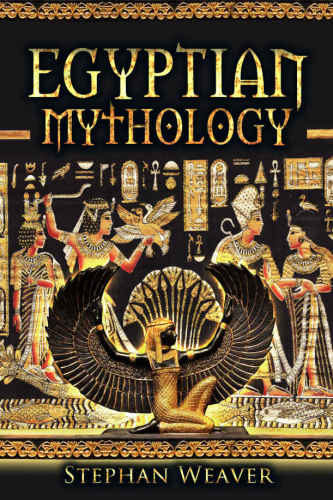Egyptian Mythology Gods Pharaohs And Book Of The Dead Of Egyptian Mythology Stephan Weaver