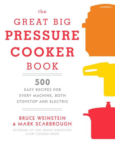 The Great Big Pressure Cooker Book 500 Easy Recipes For Every Machine Both Stovetop And Electric Bruce Weinstein
