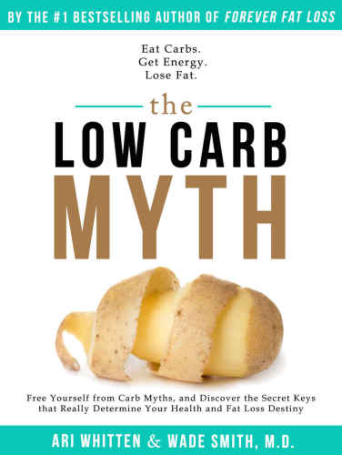 The Low Carb Myth Free Yourself From Carb Myths And Discover The Secret Keys That Really Determine Your Health And Fat Loss Destiny Ari Whitten Wade Smith