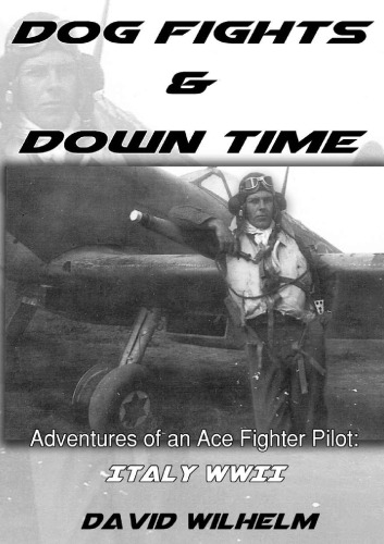 Dog Fights And Downtime Adventures Of An Ace Fighter Pilot Italy Wwii By David Wilhelm Wilhelm