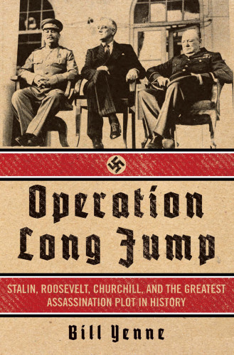 Operation Long Jump Stalin Roosevelt Churchill And The Greatest Assassination Plot In History Bill Yenne