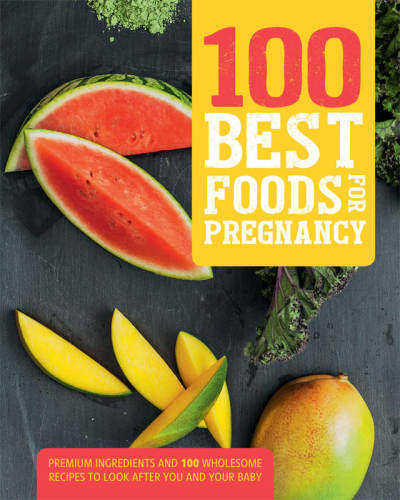 100 Best Foods For Pregnancy Premium Ingredients And 100 Wholesome Recipes To Look After You And Your Baby Love Food Editors