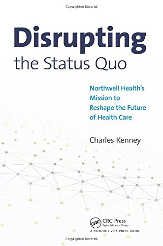 Disrupting The Status Quo Northwell Healths Mission To Reshape The Future Of Health Care 1st Edition Charles Kenney