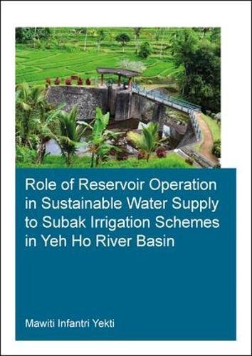 Role Of Reservoir Operation In Sustainable Water Supply To Subak Irrigation Schemes In Yeh Ho River Basin Development Of Subak Irrigation Schemes Irrigation System Management In Bali 1st Edition Mawiti Infantri Yekti