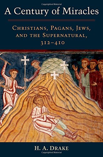 A Century Of Miracles Christians Pagans Jews And The Supernatural 312410 1st Edition H A Drakeemperor Of Rome Constantine I