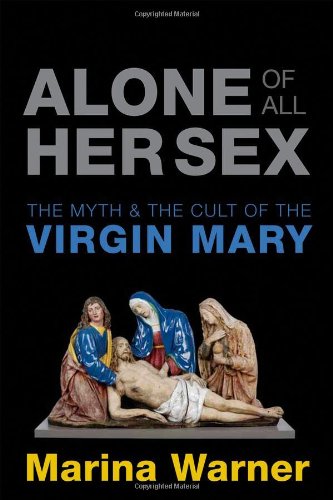 Alone Of All Her Sex The Myth And Cult Of The Virgin Mary 2nd Revised Ed Marina Warner