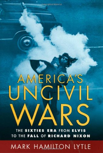 Americas Uncivil Wars The Sixties Era From Elvis To The Fall Of Richard Nixon Onlineausg Mark Hamilton Lytle