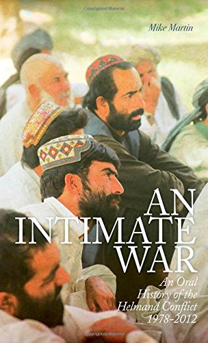 An Intimate War An Oral History Of The Helmand Conflict 19782012 2014 1st Edition Mike Martin