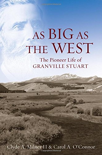 As Big As The West The Pioneer Life Of Granville Stuart 1st Edition Clyde A Milner Ii