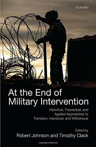 At The End Of Military Intervention Historical Theoretical And Applied Approaches To Transition Handover And Withdrawal First Edition Robert Johnson