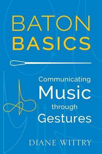 Baton Basics Communicating Music Through Gestures 1st Edition Diane Wittry