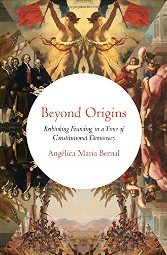 Beyond Origins Rethinking Founding In A Time Of Constitutional Democracy 1st Edition Anglica Maria Bernal