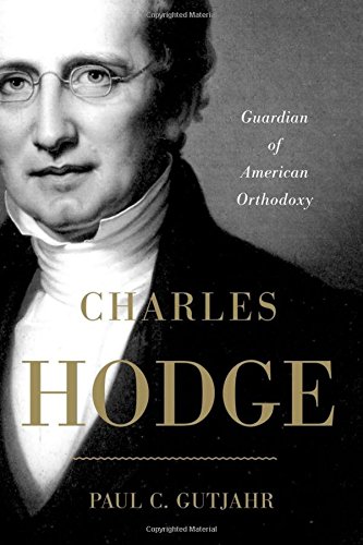 Charles Hodge Guardian Of American Orthodoxy 1st Edition Gutjahr