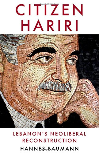 Citizen Hariri Lebanons Neoliberal Reconstruction 1st Edition Hannes Baumann