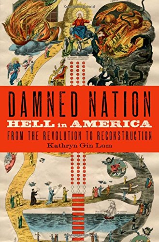 Damned Nation Hell In America From The Revolution To Reconstruction 1st Edition Kathryn Gin Lum