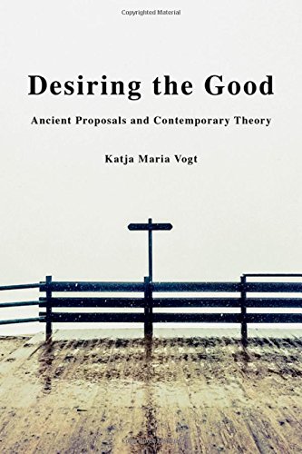 Desiring The Good Ancient Proposals And Contemporary Theory 1st Edition Katja Maria Vogt
