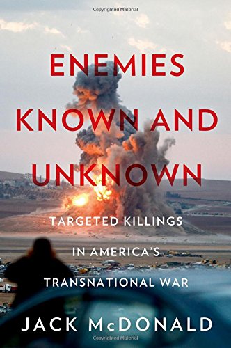 Enemies Known And Unknown Targeted Killings In Americas Transnational War 1st Edition Jack Mcdonald