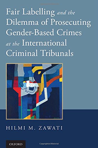 Fair Labelling And The Dilemma Of Prosecuting Genderbased Crimes At The International Criminal Tribunals 1st Edition Hilmi M Zawati
