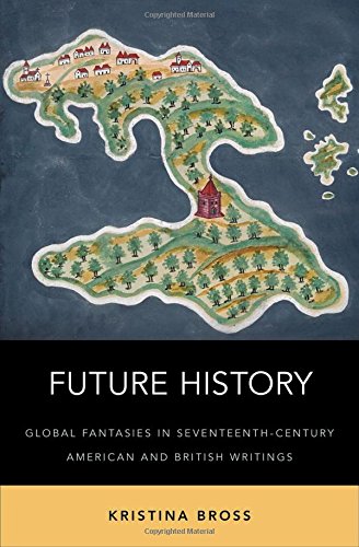 Future History Global Fantasies In Seventeenthcentury American And British Writings 1st Edition Kristina Bross