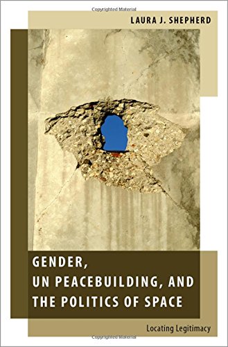 Gender Un Peacebuilding And The Politics Of Space Locating Legitimacy Uk Ed Laura J Shepherd